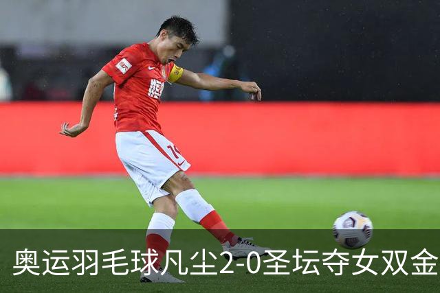 奥运羽毛球凡尘2-0圣坛夺女双金牌 成超级大满贯