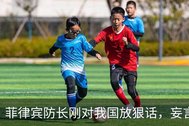 菲律宾防长刚对我国放狠话，妄言“战争”，还没捂热，就怂了？